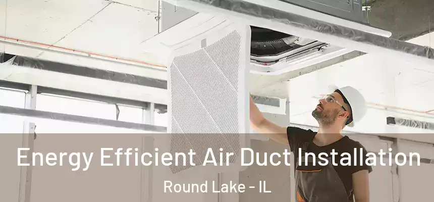  Energy Efficient Air Duct Installation Round Lake - IL